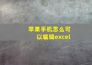 苹果手机怎么可以编辑excel