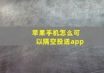 苹果手机怎么可以隔空投送app