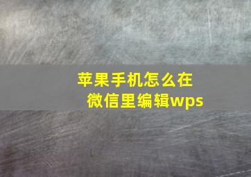 苹果手机怎么在微信里编辑wps