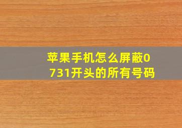 苹果手机怎么屏蔽0731开头的所有号码