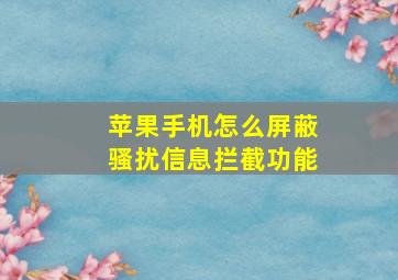 苹果手机怎么屏蔽骚扰信息拦截功能