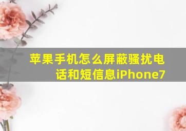 苹果手机怎么屏蔽骚扰电话和短信息iPhone7