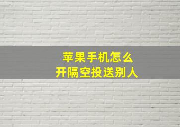 苹果手机怎么开隔空投送别人