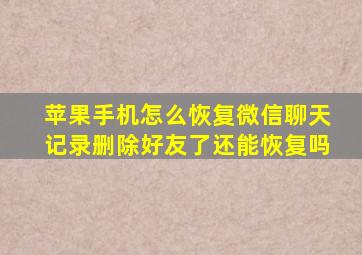 苹果手机怎么恢复微信聊天记录删除好友了还能恢复吗