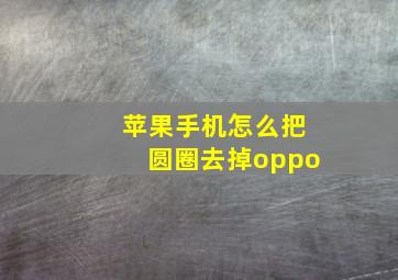 苹果手机怎么把圆圈去掉oppo