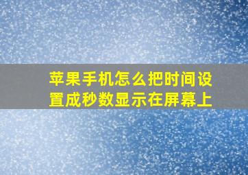 苹果手机怎么把时间设置成秒数显示在屏幕上