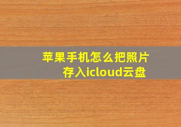 苹果手机怎么把照片存入icloud云盘