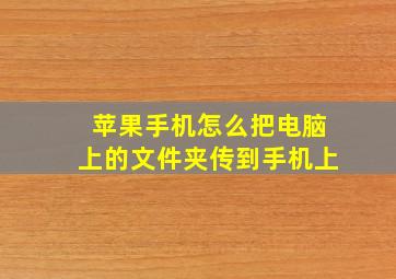 苹果手机怎么把电脑上的文件夹传到手机上