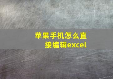 苹果手机怎么直接编辑excel