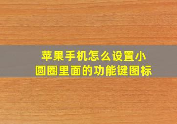 苹果手机怎么设置小圆圈里面的功能键图标