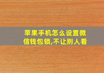 苹果手机怎么设置微信钱包锁,不让别人看