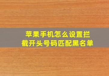 苹果手机怎么设置拦截开头号码匹配黑名单