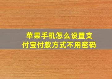 苹果手机怎么设置支付宝付款方式不用密码