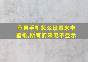 苹果手机怎么设置来电壁纸,所有的来电不显示