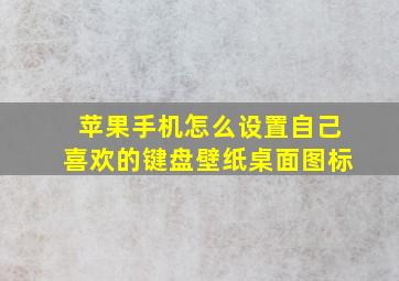 苹果手机怎么设置自己喜欢的键盘壁纸桌面图标