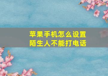 苹果手机怎么设置陌生人不能打电话