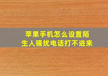 苹果手机怎么设置陌生人骚扰电话打不进来