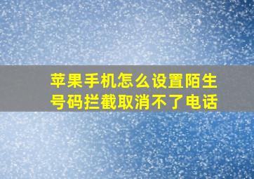 苹果手机怎么设置陌生号码拦截取消不了电话