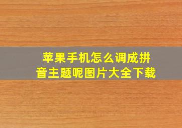 苹果手机怎么调成拼音主题呢图片大全下载