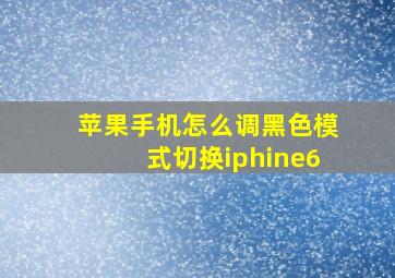 苹果手机怎么调黑色模式切换iphine6