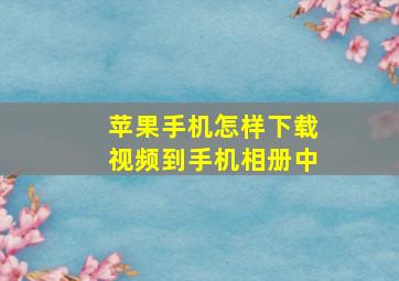 苹果手机怎样下载视频到手机相册中