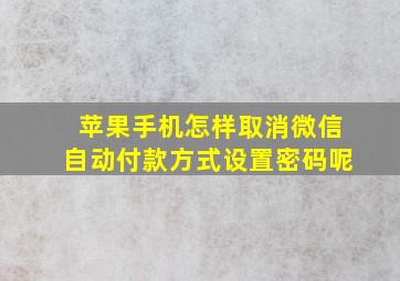 苹果手机怎样取消微信自动付款方式设置密码呢