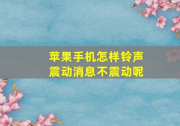 苹果手机怎样铃声震动消息不震动呢