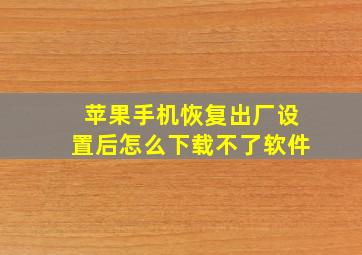 苹果手机恢复出厂设置后怎么下载不了软件