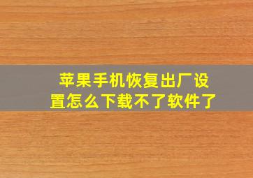 苹果手机恢复出厂设置怎么下载不了软件了