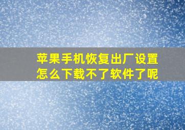 苹果手机恢复出厂设置怎么下载不了软件了呢