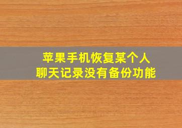 苹果手机恢复某个人聊天记录没有备份功能