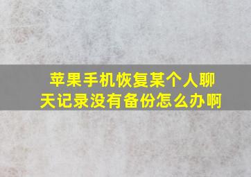 苹果手机恢复某个人聊天记录没有备份怎么办啊