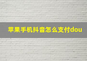 苹果手机抖音怎么支付dou