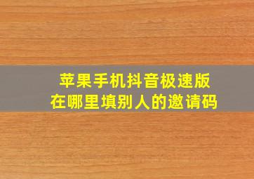 苹果手机抖音极速版在哪里填别人的邀请码