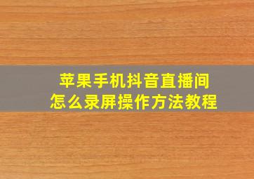 苹果手机抖音直播间怎么录屏操作方法教程