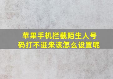 苹果手机拦截陌生人号码打不进来该怎么设置呢