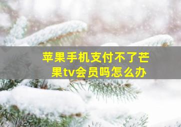 苹果手机支付不了芒果tv会员吗怎么办