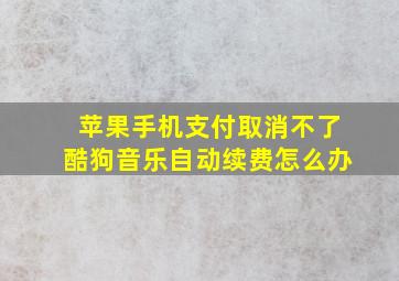 苹果手机支付取消不了酷狗音乐自动续费怎么办