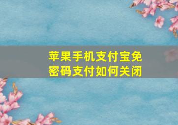 苹果手机支付宝免密码支付如何关闭