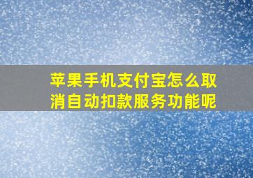 苹果手机支付宝怎么取消自动扣款服务功能呢