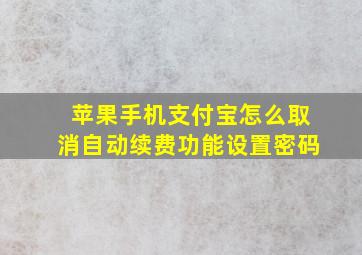 苹果手机支付宝怎么取消自动续费功能设置密码