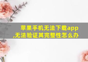 苹果手机无法下载app,无法验证其完整性怎么办