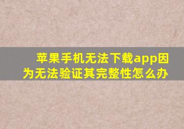 苹果手机无法下载app因为无法验证其完整性怎么办