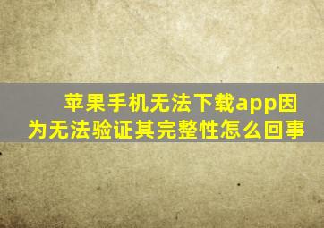 苹果手机无法下载app因为无法验证其完整性怎么回事