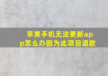 苹果手机无法更新app怎么办因为此项目退款