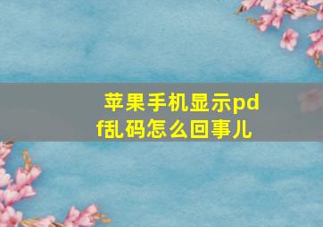 苹果手机显示pdf乱码怎么回事儿