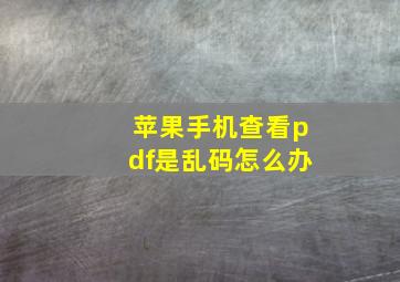 苹果手机查看pdf是乱码怎么办