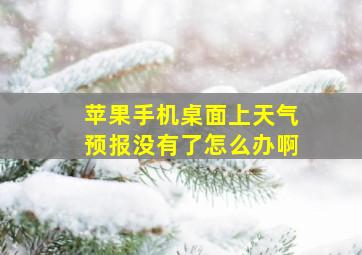 苹果手机桌面上天气预报没有了怎么办啊