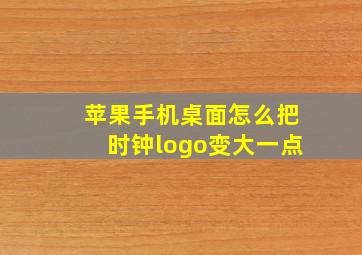 苹果手机桌面怎么把时钟logo变大一点