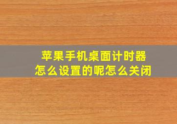 苹果手机桌面计时器怎么设置的呢怎么关闭